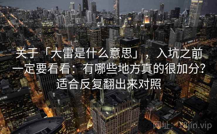 关于「大雷是什么意思」，入坑之前一定要看看：有哪些地方真的很加分？适合反复翻出来对照