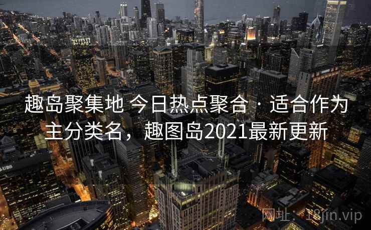 趣岛聚集地 今日热点聚合 · 适合作为主分类名，趣图岛2021最新更新