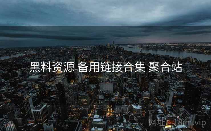 黑料资源 备用链接合集 聚合站