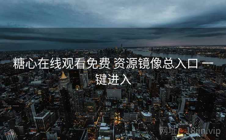 糖心在线观看免费 资源镜像总入口 一键进入