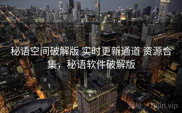 秘语空间破解版 实时更新通道 资源合集，秘语软件破解版