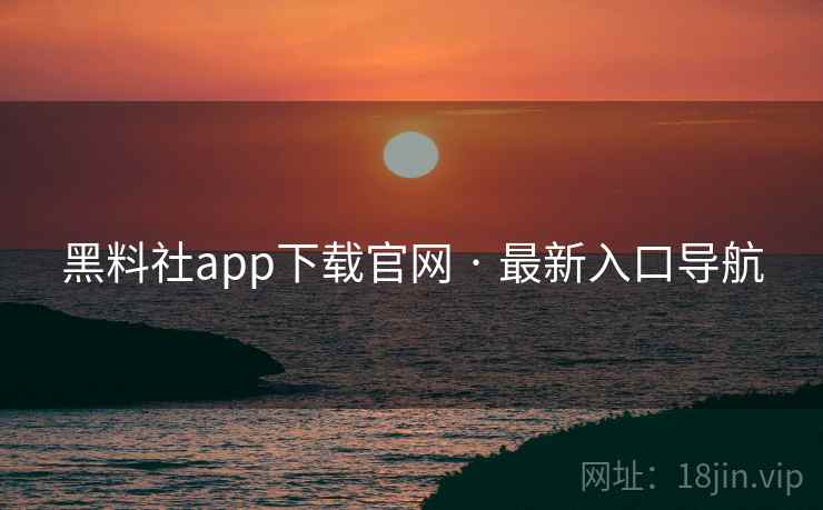 黑料社app下载官网 · 最新入口导航