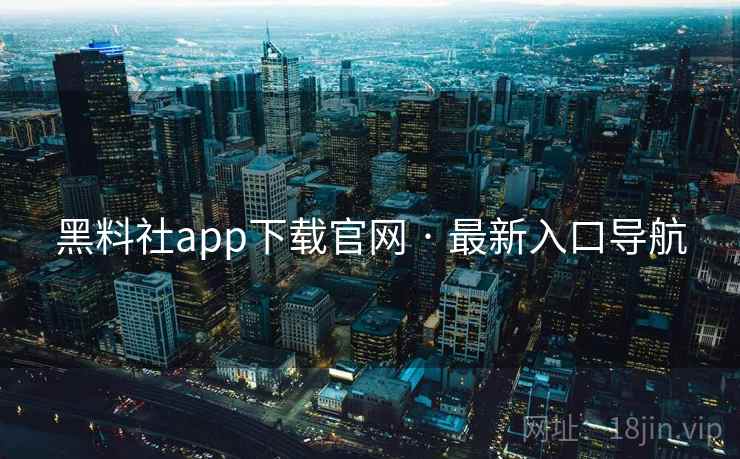 黑料社app下载官网 · 最新入口导航