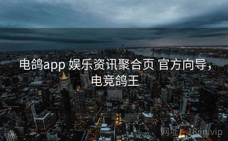 电鸽app 娱乐资讯聚合页 官方向导，电竞鸽王