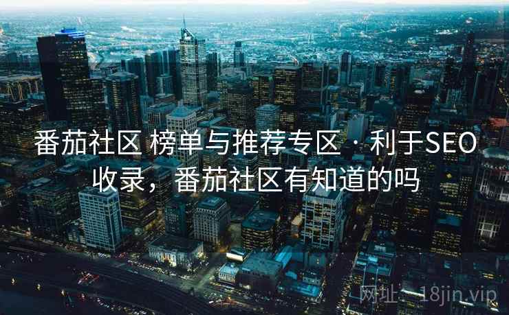 番茄社区 榜单与推荐专区 · 利于SEO收录，番茄社区有知道的吗