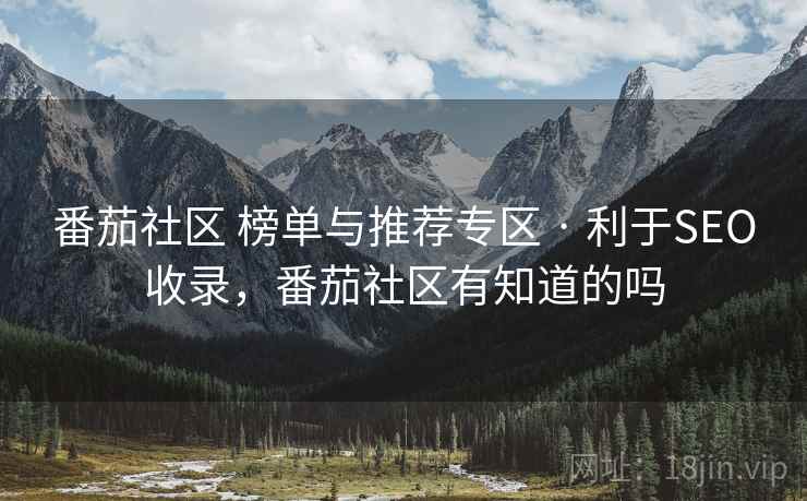 番茄社区 榜单与推荐专区 · 利于SEO收录，番茄社区有知道的吗