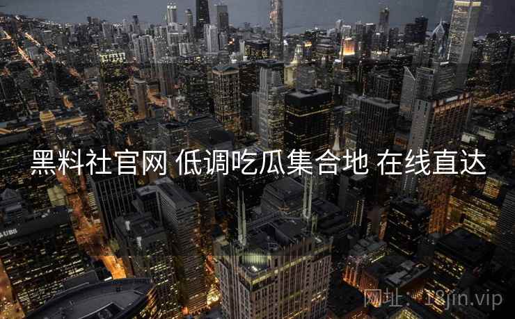 黑料社官网 低调吃瓜集合地 在线直达