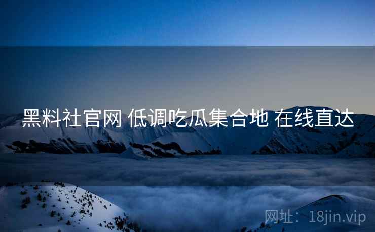 黑料社官网 低调吃瓜集合地 在线直达