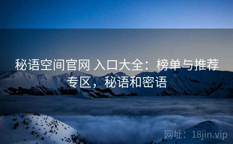 秘语空间官网 入口大全：榜单与推荐专区，秘语和密语