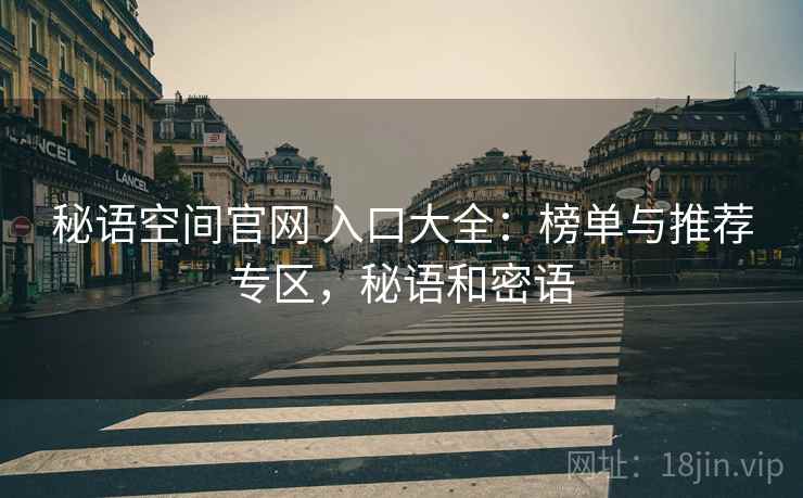 秘语空间官网 入口大全：榜单与推荐专区，秘语和密语