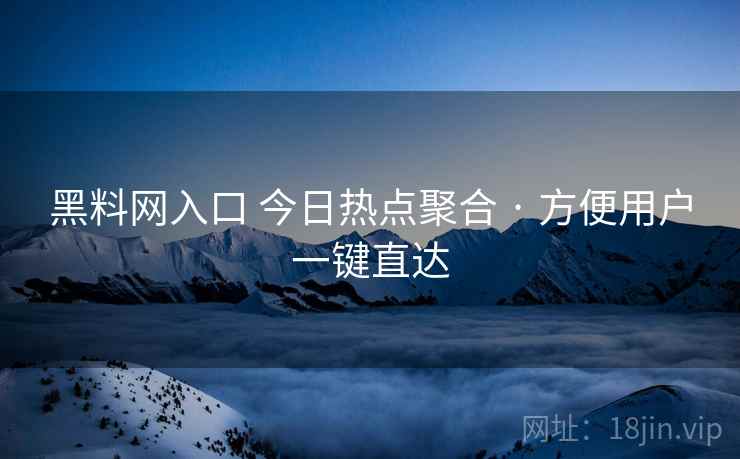 黑料网入口 今日热点聚合 · 方便用户一键直达