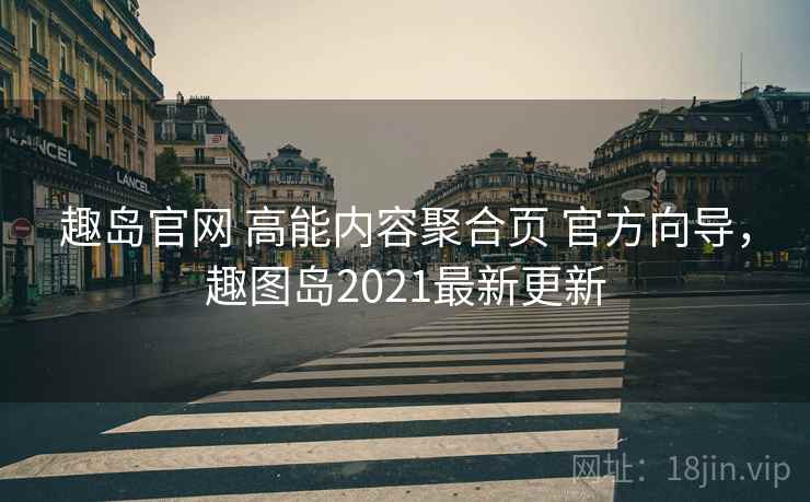 趣岛官网 高能内容聚合页 官方向导，趣图岛2021最新更新