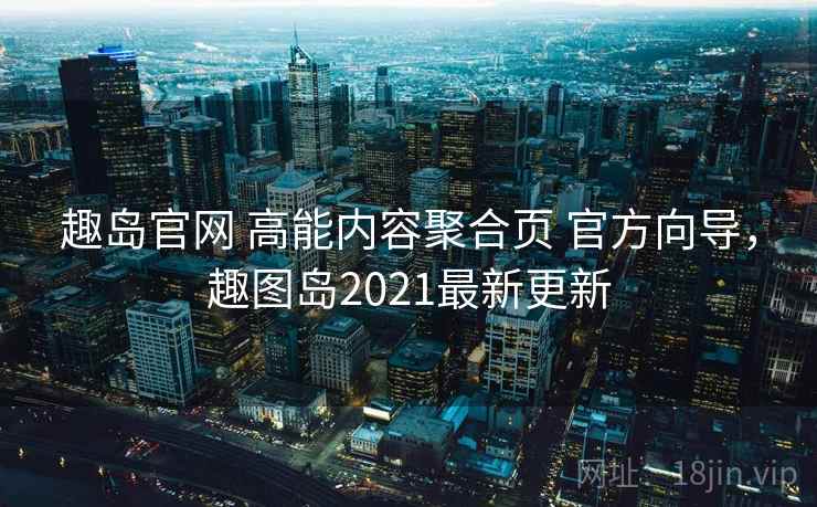 趣岛官网 高能内容聚合页 官方向导，趣图岛2021最新更新