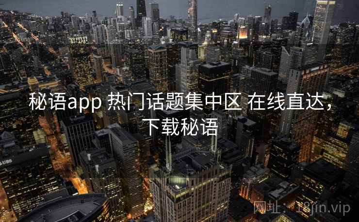 秘语app 热门话题集中区 在线直达，下载秘语