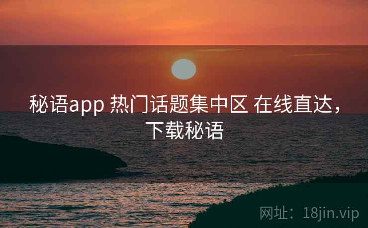 秘语app 热门话题集中区 在线直达，下载秘语